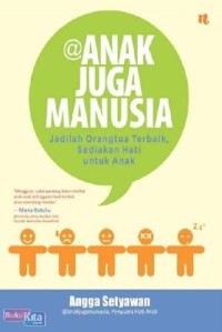 Anak juga manusia : jadilah orangtua terbaik, sediakan hati untuk anak